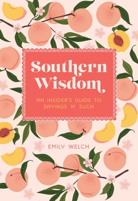 Southern Wisdom: An Insider's Guide to Sayings 'n' Such by Welch, Emily