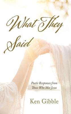 What They Said: Poetic Responses from Those Who Met Jesus by Gibble, Ken