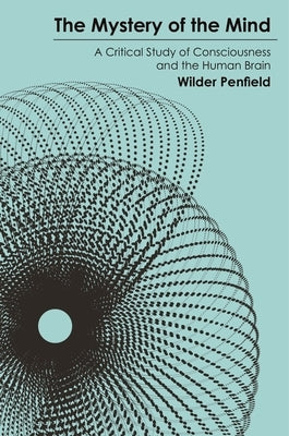 The Mystery of the Mind: A Critical Study of Consciousness and the Human Brain by Penfield, Wilder