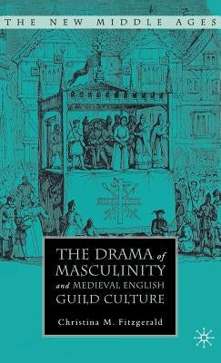 The Drama of Masculinity and Medieval English Guild Culture by Fitzgerald, C.