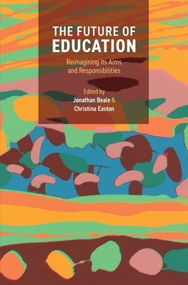The Future of Education: Reimagining Its Aims and Responsibilities by Beale, Jonathan