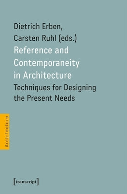 Reference and Contemporaneity in Architecture: Techniques for Designing the Present Needs by Erben, Dietrich