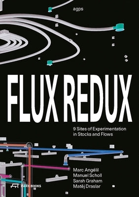 Flux Redux: 9 Sites of Experimentation in Stocks and Flows by Angélil, Marc