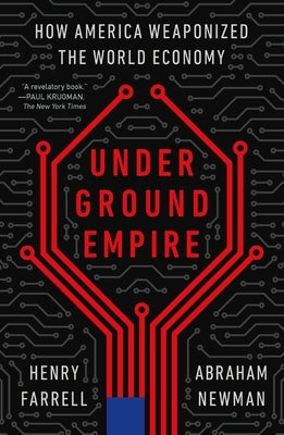 Underground Empire: How America Weaponized the World Economy by Farrell, Henry
