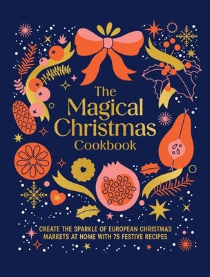 Magical Christmas Cookbook: Create the Sparkle of European Christmas Markets at Home with 75 Festive Recipes by Murdoch Books