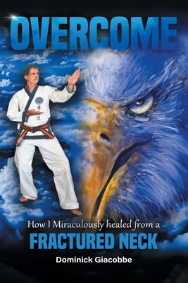 Overcome: How I Miraculously Healed from a Fractured Neck by Giacobbe, Dominick