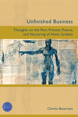 Unfinished Business: Thoughts on the Past, Present, Future, and Nurturing of Homo Scribens by Bazerman, Charles