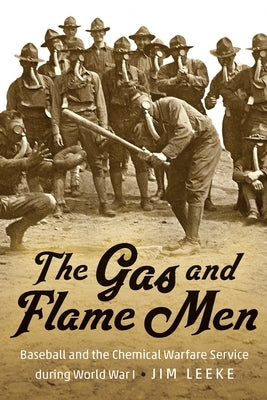 The Gas and Flame Men: Baseball and the Chemical Warfare Service During World War I by Leeke, Jim