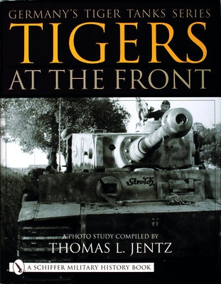 Germany's Tiger Tanks Series Tigers at the Front: A Photo Study by Jentz, Thomas L.