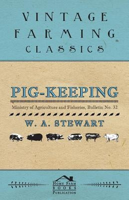 Pig-Keeping - Ministry of Agriculture and Fisheries, Bulletin No. 32 by Stewart, W. A.