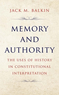 Memory and Authority: The Uses of History in Constitutional Interpretation by Balkin, Jack M.