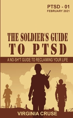 The Soldier's Guide to PTSD: A No-Sh*t Guide to Reclaiming Your Life by Cruse, Virginia