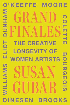 Grand Finales: The Creative Longevity of Women Artists by Gubar, Susan