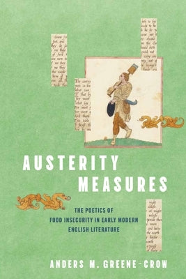 Austerity Measures: The Poetics of Food Insecurity in Early Modern English Literature by Greene-Crow, Anders M.