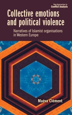 Collective Emotions and Political Violence: Narratives of Islamist Organisations in Western Europe by Clément, Maéva