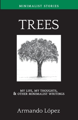 Trees: My Life, My Thoughts, & Other Minimalist Writings by Lopez, Armando