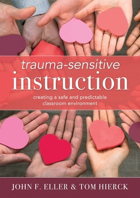 Trauma-Sensitive Instruction: Creating a Safe and Predictable Classroom Environment (Strategies to Support Trauma-Impacted Students and Create a Posit by Eller, John F.