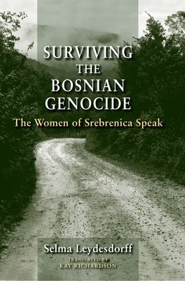 Surviving the Bosnian Genocide: The Women of Srebrenica Speak by Leydesdorff, Selma