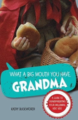 What a Big Mouth You Have, Grandma: A Guide to Grandparenting Your Millennial Kids' Kids by Buckworth, Kathy