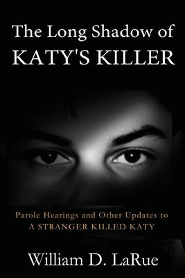 The Long Shadow of Katy's Killer: Parole Hearings and Other Updates to 'A Stranger Killed Katy' by Larue, William D.