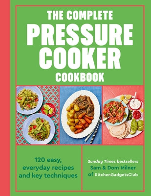 The Complete Pressure Cooker Cookbook: 120 Easy, Everyday Recipes and Key Techniques by Milner, Sam