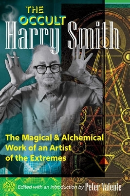 The Occult Harry Smith: The Magical and Alchemical Work of an Artist of the Extremes by Smith, Harry