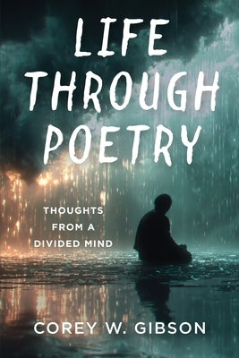 Life Through Poetry: Thoughts from a Divided Mind by Gibson, Corey W.