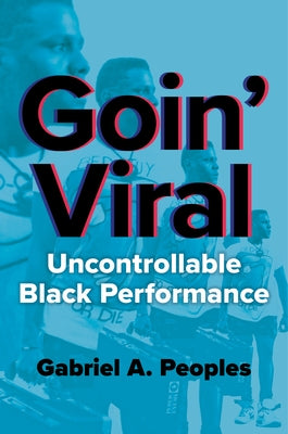 Goin' Viral: Uncontrollable Black Performance by Peoples, Gabriel A.