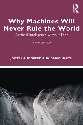 Why Machines Will Never Rule the World: Artificial Intelligence without Fear by Landgrebe, Jobst