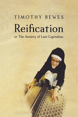 Reification, or the Anxiety of Late Capitalism by Bewes, Timothy