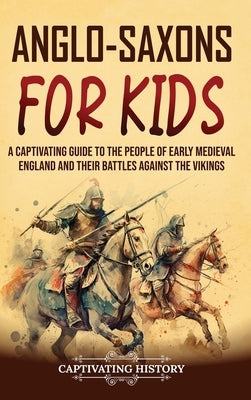 Anglo-Saxons for Kids: A Captivating Guide to the People of Early Medieval England and Their Battles Against the Vikings by History, Captivating