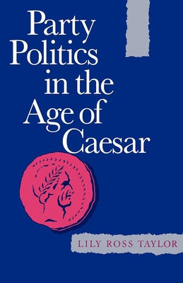 Party Politics in the Age of Caesar: Volume 22 by Taylor, Lily Ross