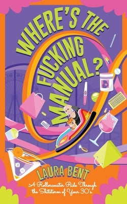 Where's the Fucking Manual?: A Rollercoaster Ride Through the Shitstorm of Your 30's by Bent, Laura