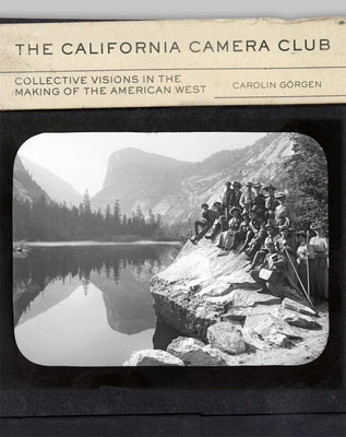 The California Camera Club: Collective Visions in the Making of the American West Volume 40 by Görgen, Carolin