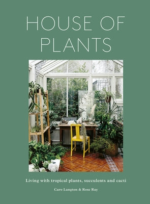 House of Plants: Living with Tropical Plants, Succulents and Cacti by Ray, Rose