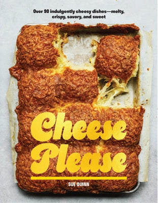 Cheese Please: Over 90 Indulgently Cheesy Dishes--Melty, Crispy, Savory, and Sweet by Quinn, Sue