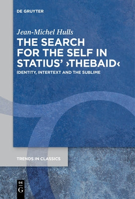 The Search for the Self in Statius' >Thebaid: Identity, Intertext and the Sublime by Hulls, Jean-Michel