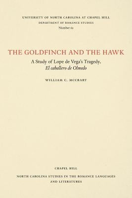 The Goldfinch and the Hawk: A Study of Lope de Vega's Tragedy, El Caballero de Olmedo by McCrary, William C.