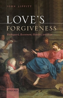 Love's Forgiveness: Kierkegaard, Resentment, Humility, and Hope by Lippitt, John