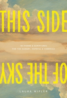 This Side of the Sky: 101 Poems and Scriptures for the Hungry, Hopeful, and Homesick by Wifler, Laura