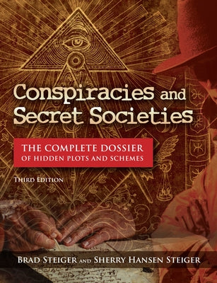 Conspiracies and Secret Societies: The Complete Dossier of Hidden Plots and Schemes by Steiger, Brad