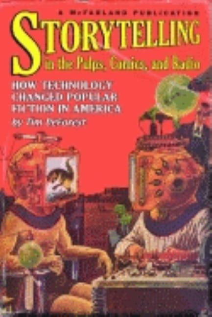 Storytelling in the Pulps, Comics, and Radio: How Technology Changed Popular Fiction in America by DeForest, Tim