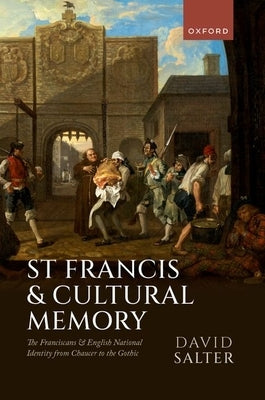 St Francis and Cultural Memory: The Franciscans and English National Identity from Chaucer to the Gothic by Salter, David