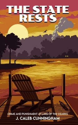The State Rests: Crime and Punishment at Lake of the Ozarks by Cunningham, J. Caleb