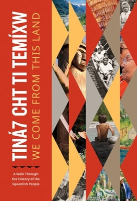Tiná7 Cht Ti Temíxw: We Come from This Land: A Walk Through the History of the Squamish People by Squamish Nation