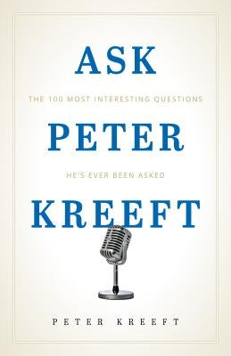 Ask Peter Kreeft: The 100 Most Interesting Questions He's Ever Been Asked by Kreeft, Peter