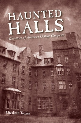 Haunted Halls: Ghostlore of American College Campuses by Tucker, Elizabeth