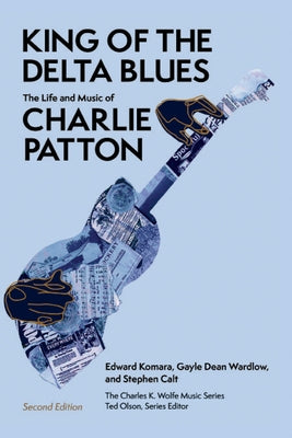 King of the Delta Blues: The Life and Music of Charlie Patton by Wardlow, Gayle Dean