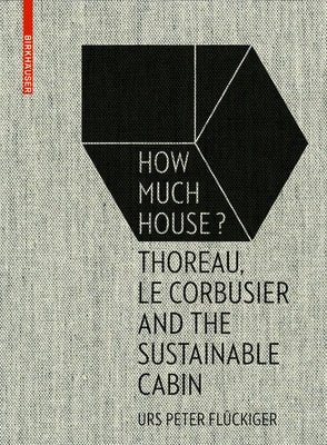 How Much House?: Thoreau, Le Corbusier and the Sustainable Cabin by Flückiger, Urs Peter