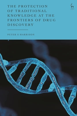The Protection of Traditional Knowledge at the Frontiers of Drug Discovery by Harrison, Peter S.